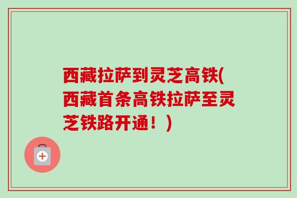 西藏拉萨到灵芝高铁(西藏首条高铁拉萨至灵芝铁路开通！)
