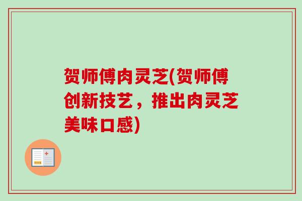 贺师傅肉灵芝(贺师傅创新技艺，推出肉灵芝美味口感)