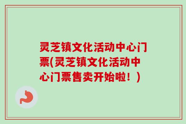 灵芝镇文化活动中心门票(灵芝镇文化活动中心门票售卖开始啦!) 灵芝镇文化活动中心门票(灵芝镇文化活动中心门票售卖开始啦!)