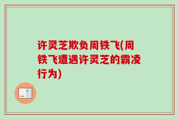 许灵芝欺负周铁飞(周铁飞遭遇许灵芝的霸凌行为) 许灵芝欺负周铁飞(周铁飞遭遇许灵芝的霸凌行为)
