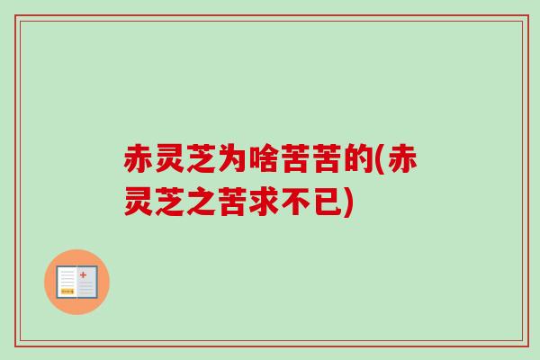 赤灵芝为啥苦苦的(赤灵芝之苦求不已) 赤灵芝为啥苦苦的(赤灵芝之苦求不已)