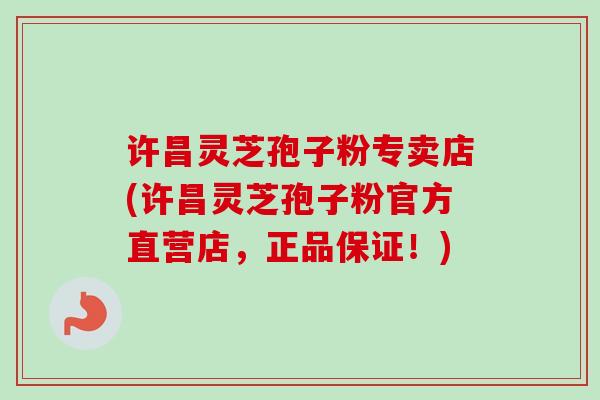 许昌灵芝孢子粉专卖店(许昌灵芝孢子粉官方直营店,正品保证!) 许昌灵芝孢子粉专卖店(许昌灵芝孢子粉官方直营店,正品保证!)