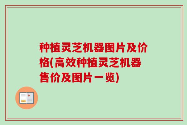 种植灵芝机器图片及价格(高效种植灵芝机器售价及图片一览)