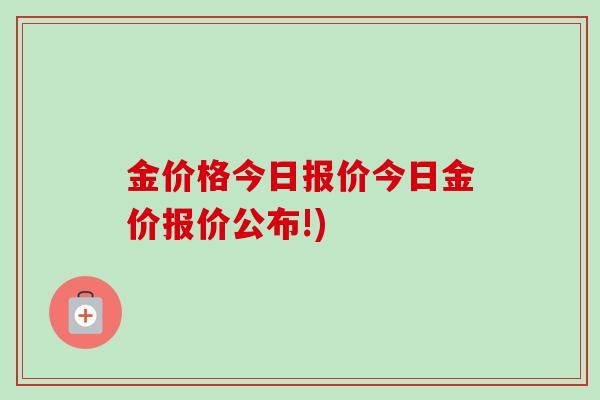 金价格今日报价今日金价报价公布!) 金价格今日报价今日金价报价公布!)