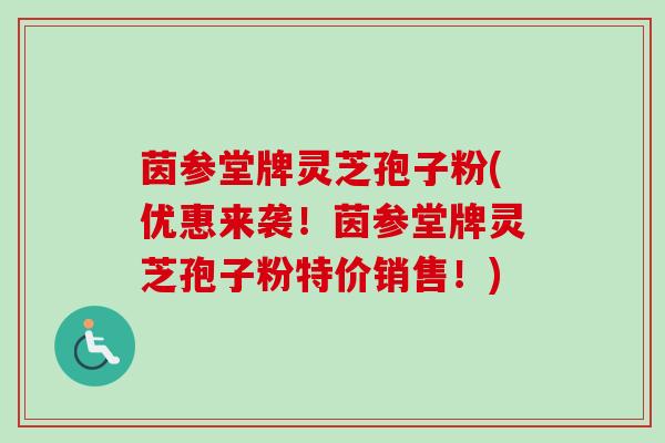 茵参堂牌灵芝孢子粉(优惠来袭!茵参堂牌灵芝孢子粉特价销售!) 茵参堂牌灵芝孢子粉(优惠来袭!茵参堂牌灵芝孢子粉特价销售!)
