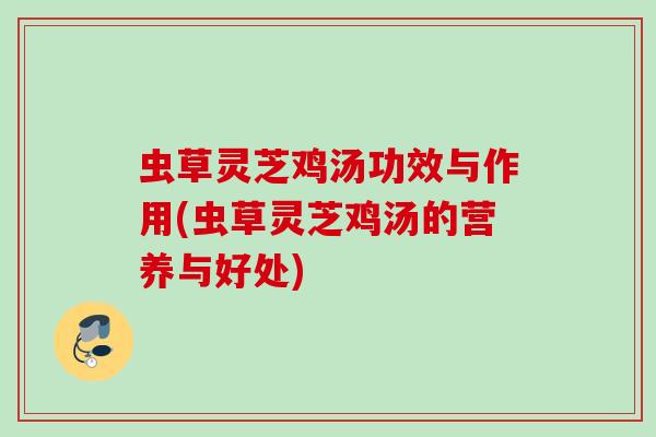 虫草灵芝鸡汤功效与作用(虫草灵芝鸡汤的营养与好处) 虫草灵芝鸡汤功效与作用(虫草灵芝鸡汤的营养与好处)