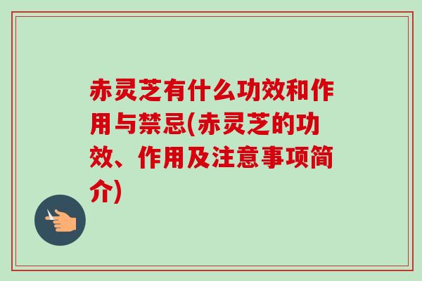赤灵芝有什么功效和作用与禁忌(赤灵芝的功效、作用及注意事项简介) 赤灵芝有什么功效和作用与禁忌(赤灵芝的功效、作用及注意事项简介)