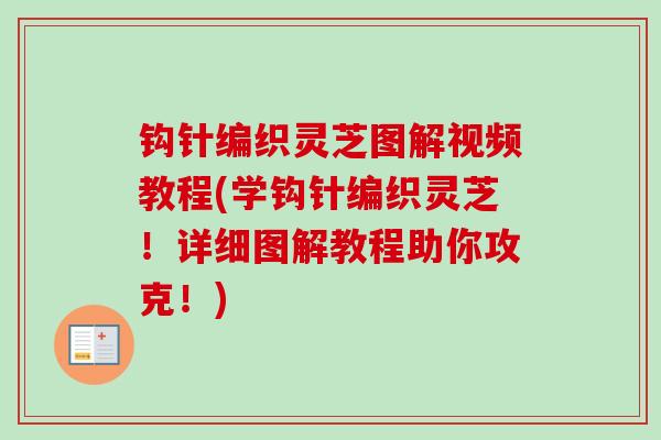 钩针编织灵芝图解视频教程(学钩针编织灵芝！详细图解教程助你攻克！)