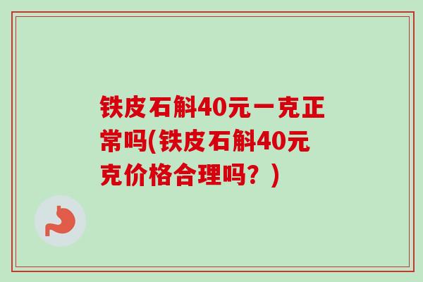 铁皮石斛40元一克正常吗(铁皮石斛40元克价格合理吗?) 铁皮石斛40元一克正常吗(铁皮石斛40元克价格合理吗?)