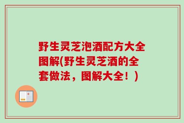 野生灵芝泡酒配方大全图解(野生灵芝酒的全套做法,图解大全!) 野生灵芝泡酒配方大全图解(野生灵芝酒的全套做法,图解大全!)