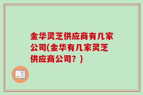 金华灵芝供应商有几家公司(金华有几家灵芝供应商公司？)