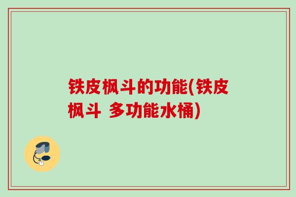 铁皮枫斗的功能(铁皮枫斗 多功能水桶) 铁皮枫斗的功能(铁皮枫斗 多功能水桶)