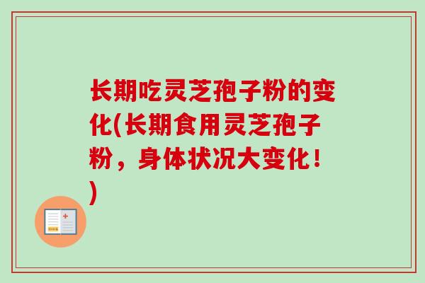 长期吃灵芝孢子粉的变化(长期食用灵芝孢子粉，身体状况大变化！)