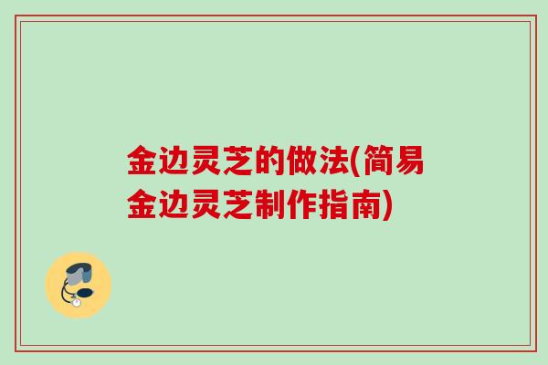 金边灵芝的做法(简易金边灵芝制作指南)