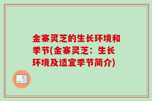金寨灵芝的生长环境和季节(金寨灵芝:生长环境及适宜季节简介) 金寨灵芝的生长环境和季节(金寨灵芝:生长环境及适宜季节简介)