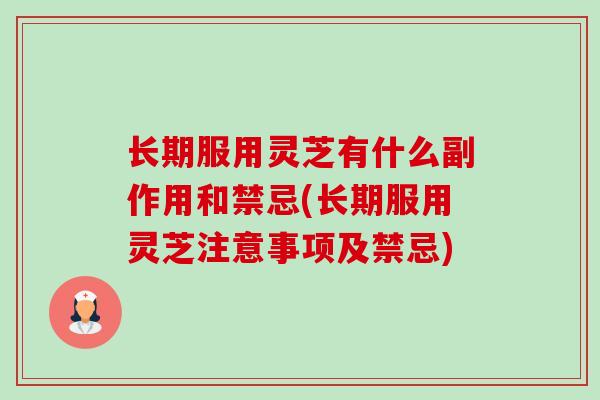 长期服用灵芝有什么副作用和禁忌(长期服用灵芝注意事项及禁忌) 长期服用灵芝有什么副作用和禁忌(长期服用灵芝注意事项及禁忌)