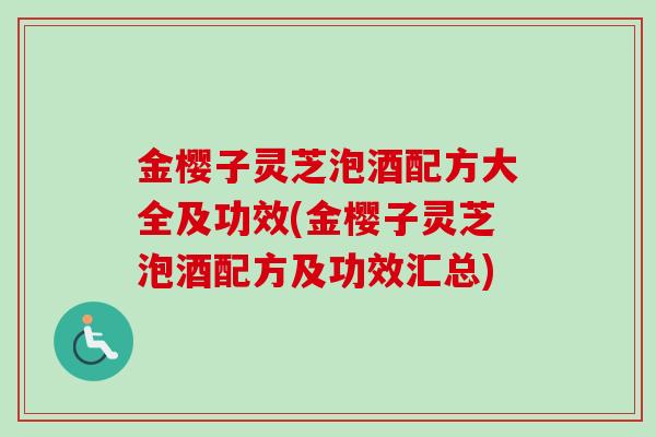 金樱子灵芝泡酒配方大全及功效(金樱子灵芝泡酒配方及功效汇总) 金樱子灵芝泡酒配方大全及功效(金樱子灵芝泡酒配方及功效汇总)