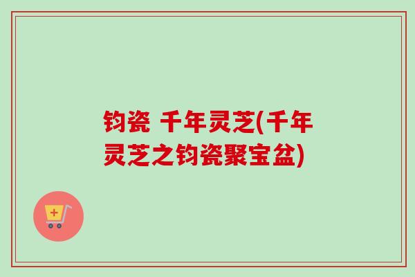 钧瓷 千年灵芝(千年灵芝之钧瓷聚宝盆) 钧瓷 千年灵芝(千年灵芝之钧瓷聚宝盆)