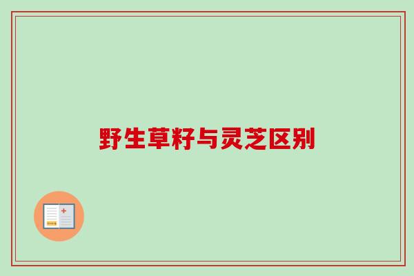 野生草籽与灵芝区别 野生草籽与灵芝区别