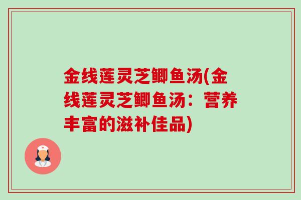 金线莲灵芝鲫鱼汤(金线莲灵芝鲫鱼汤:营养丰富的滋补佳品) 金线莲灵芝鲫鱼汤(金线莲灵芝鲫鱼汤:营养丰富的滋补佳品)