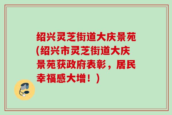 绍兴灵芝街道大庆景苑(绍兴市灵芝街道大庆景苑获政府表彰,居民幸福感大增!) 绍兴灵芝街道大庆景苑(绍兴市灵芝街道大庆景苑获政府表彰,居民幸福感大增!)