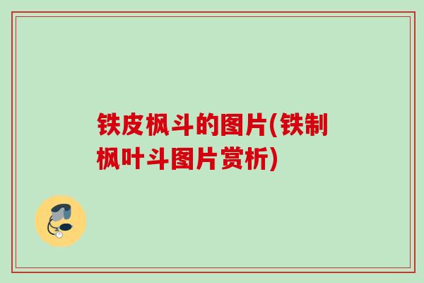 铁皮枫斗的图片(铁制枫叶斗图片赏析)