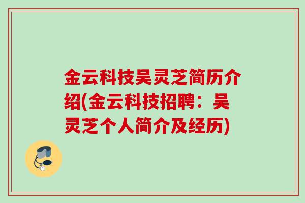 金云科技吴灵芝简历介绍(金云科技招聘:吴灵芝个人简介及经历) 金云科技吴灵芝简历介绍(金云科技招聘:吴灵芝个人简介及经历)