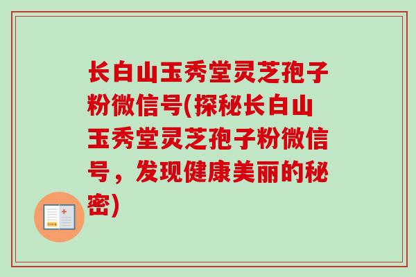 长白山玉秀堂灵芝孢子粉微信号(探秘长白山玉秀堂灵芝孢子粉微信号，发现健康美丽的秘密)