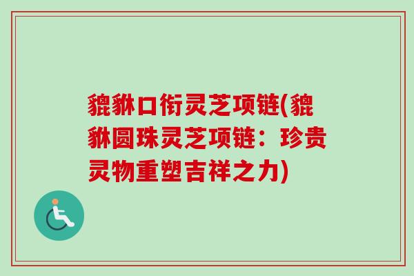 貔貅口衔灵芝项链(貔貅圆珠灵芝项链:珍贵灵物重塑吉祥之力) 貔貅口衔灵芝项链(貔貅圆珠灵芝项链:珍贵灵物重塑吉祥之力)