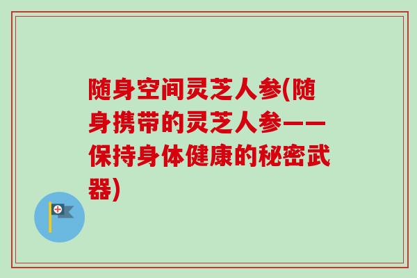 随身空间灵芝人参(随身携带的灵芝人参——保持身体健康的秘密武器)