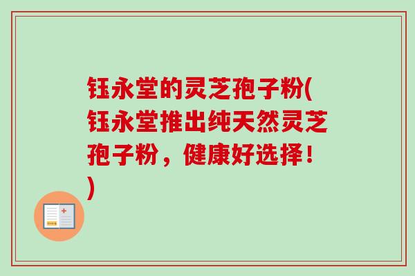 钰永堂的灵芝孢子粉(钰永堂推出纯天然灵芝孢子粉,健康好选择!) 钰永堂的灵芝孢子粉(钰永堂推出纯天然灵芝孢子粉,健康好选择!)