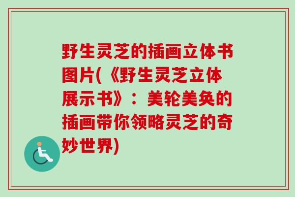 野生灵芝的插画立体书图片(《野生灵芝立体展示书》：美轮美奂的插画带你领略灵芝的奇妙世界)