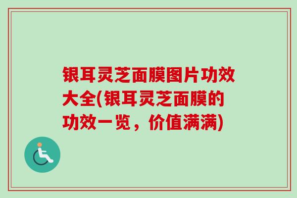 银耳灵芝面膜图片功效大全(银耳灵芝面膜的功效一览,价值满满) 银耳灵芝面膜图片功效大全(银耳灵芝面膜的功效一览,价值满满)