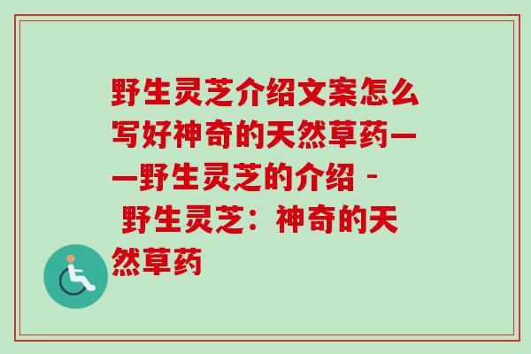 野生灵芝介绍文案怎么写好神奇的天然草药——野生灵芝的介绍 - 野生灵芝:神奇的天然草药 野生灵芝介绍文案怎么写好神奇的天然草药——野生灵芝的介绍 - 野生灵芝:神奇的天然草药