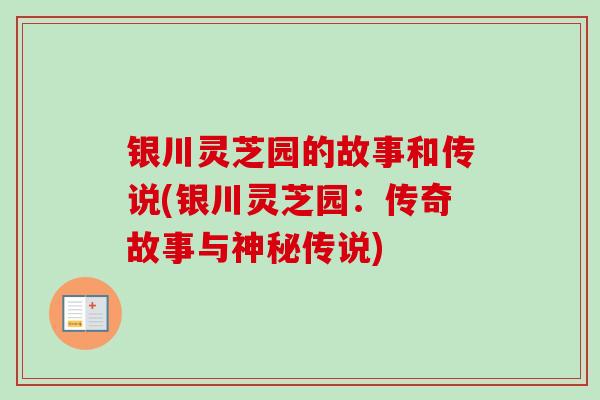银川灵芝园的故事和传说(银川灵芝园:传奇故事与神秘传说) 银川灵芝园的故事和传说(银川灵芝园:传奇故事与神秘传说)