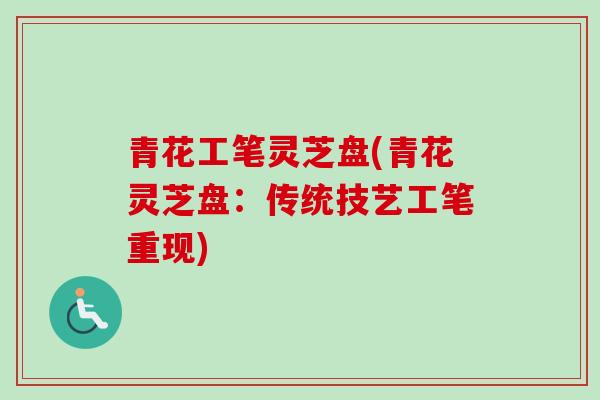青花工笔灵芝盘(青花灵芝盘:传统技艺工笔重现) 青花工笔灵芝盘(青花灵芝盘:传统技艺工笔重现)