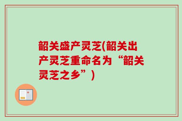 韶关盛产灵芝(韶关出产灵芝重命名为“韶关灵芝之乡”)