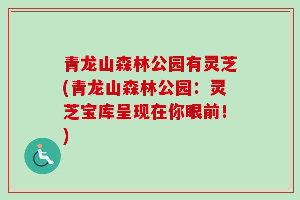 青龙山森林公园有灵芝(青龙山森林公园:灵芝宝库呈现在你眼前!) 青龙山森林公园有灵芝(青龙山森林公园:灵芝宝库呈现在你眼前!)
