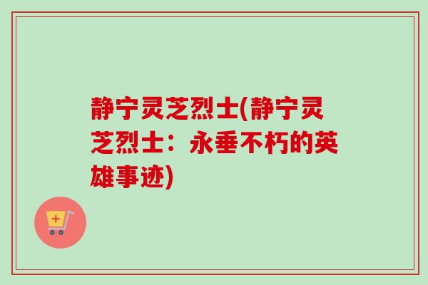 静宁灵芝烈士(静宁灵芝烈士:永垂不朽的英雄事迹) 静宁灵芝烈士(静宁灵芝烈士:永垂不朽的英雄事迹)