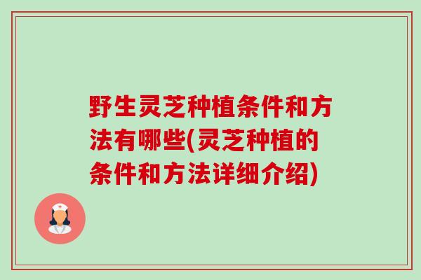 野生灵芝种植条件和方法有哪些(灵芝种植的条件和方法详细介绍) 野生灵芝种植条件和方法有哪些(灵芝种植的条件和方法详细介绍)