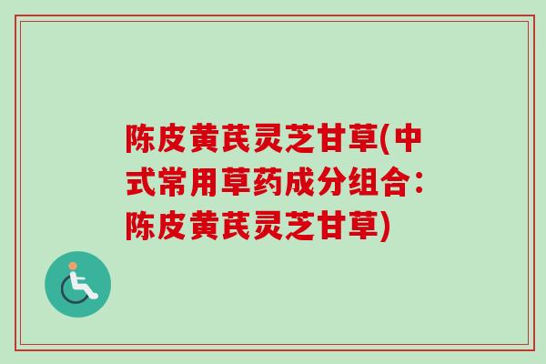 陈皮黄芪灵芝甘草(中式常用草药成分组合：陈皮黄芪灵芝甘草)