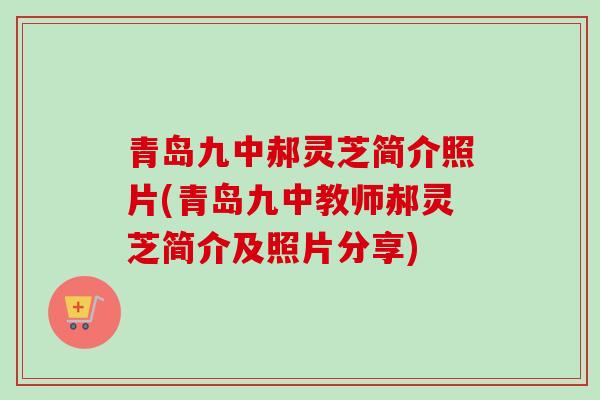 青岛九中郝灵芝简介照片(青岛九中教师郝灵芝简介及照片分享) 青岛九中郝灵芝简介照片(青岛九中教师郝灵芝简介及照片分享)