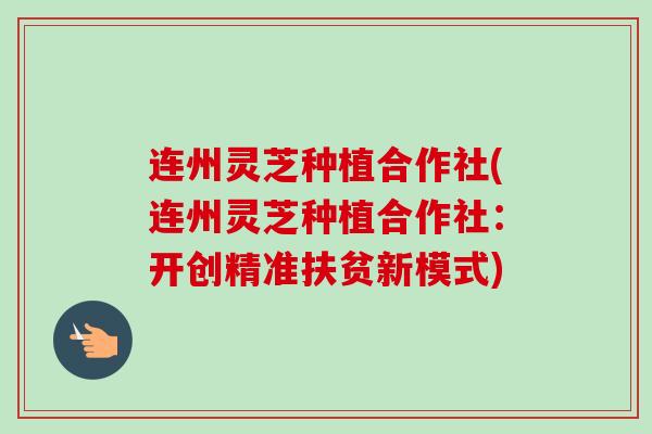 连州灵芝种植合作社(连州灵芝种植合作社：开创精准扶贫新模式)