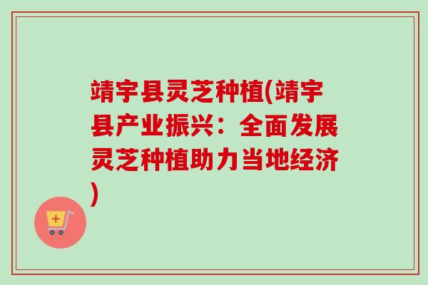 靖宇县灵芝种植(靖宇县产业振兴:全面发展灵芝种植助力当地经济) 靖宇县灵芝种植(靖宇县产业振兴:全面发展灵芝种植助力当地经济)