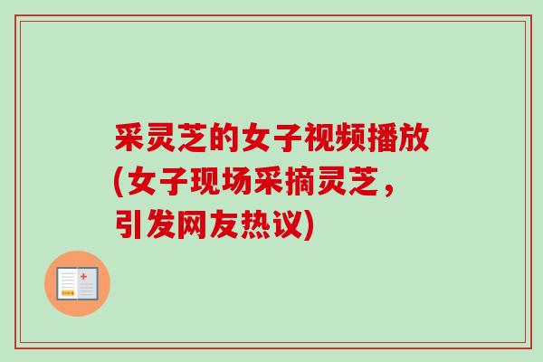 采灵芝的女子视频播放(女子现场采摘灵芝,引发网友热议) 采灵芝的女子视频播放(女子现场采摘灵芝,引发网友热议)