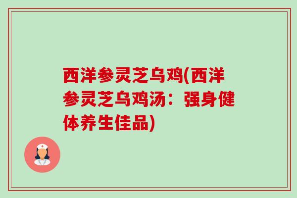 西洋参灵芝乌鸡(西洋参灵芝乌鸡汤：强身健体养生佳品)