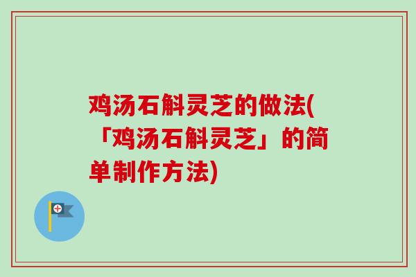鸡汤石斛灵芝的做法(「鸡汤石斛灵芝」的简单制作方法) 鸡汤石斛灵芝的做法(「鸡汤石斛灵芝」的简单制作方法)