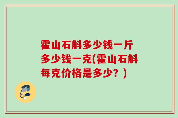 霍山石斛多少钱一斤 多少钱一克(霍山石斛每克价格是多少？)