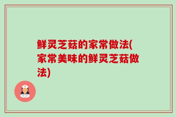 鲜灵芝菇的家常做法(家常美味的鲜灵芝菇做法) 鲜灵芝菇的家常做法(家常美味的鲜灵芝菇做法)