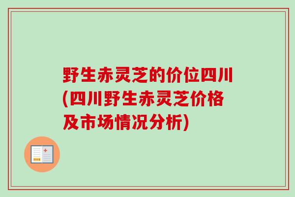 野生赤灵芝的价位四川(四川野生赤灵芝价格及市场情况分析) 野生赤灵芝的价位四川(四川野生赤灵芝价格及市场情况分析)